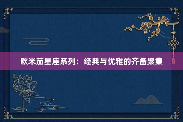 欧米茄星座系列：经典与优雅的齐备聚集