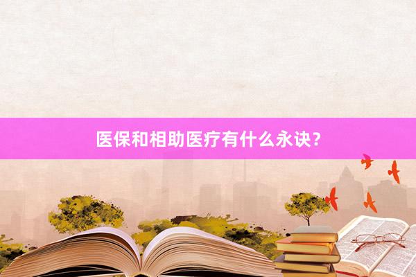 医保和相助医疗有什么永诀？