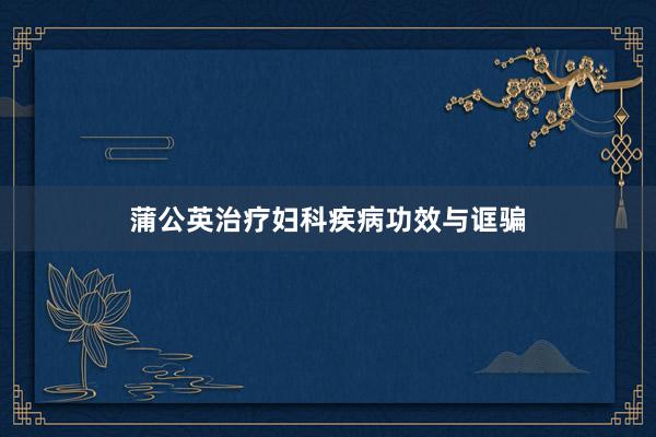 蒲公英治疗妇科疾病功效与诓骗